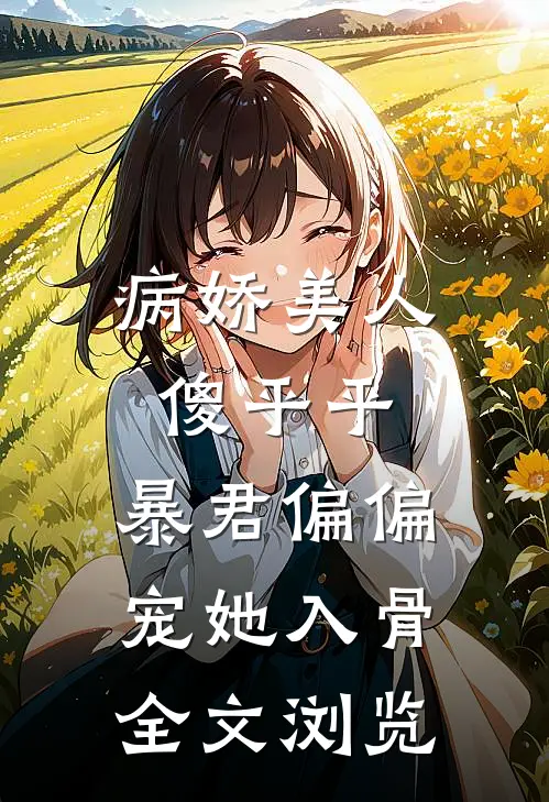 病娇美人傻乎乎，暴君偏偏宠她入骨全文浏览