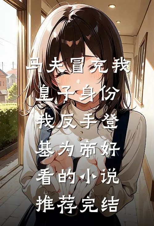 马夫冒充我皇子身份，我反手登基为帝好看的小说推荐完结