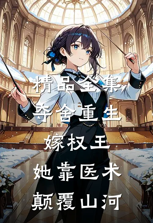 精品全集夺舍重生嫁权王，她靠医术颠覆山河