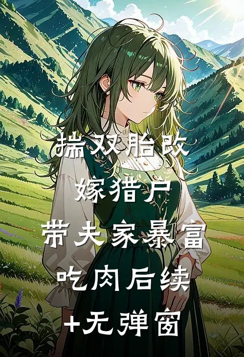 揣双胎改嫁猎户，带夫家暴富吃肉后续+无弹窗