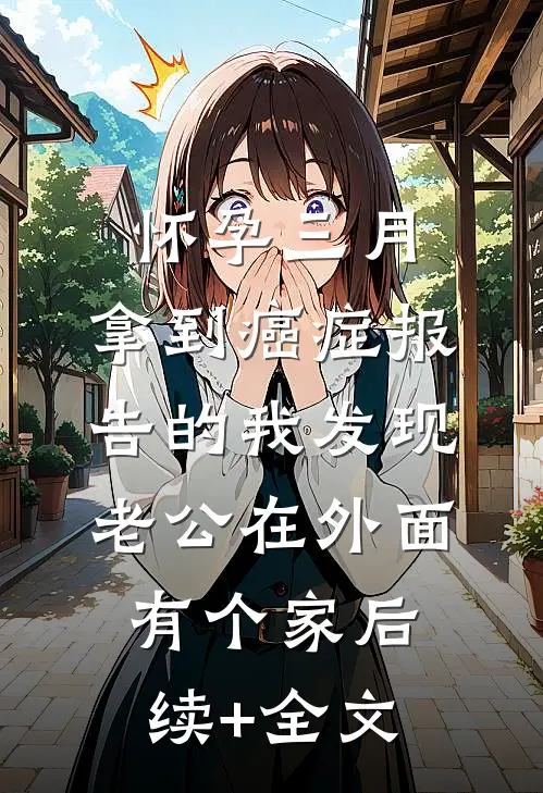 怀孕三月，拿到癌症报告的我发现老公在外面有个家后续+全文