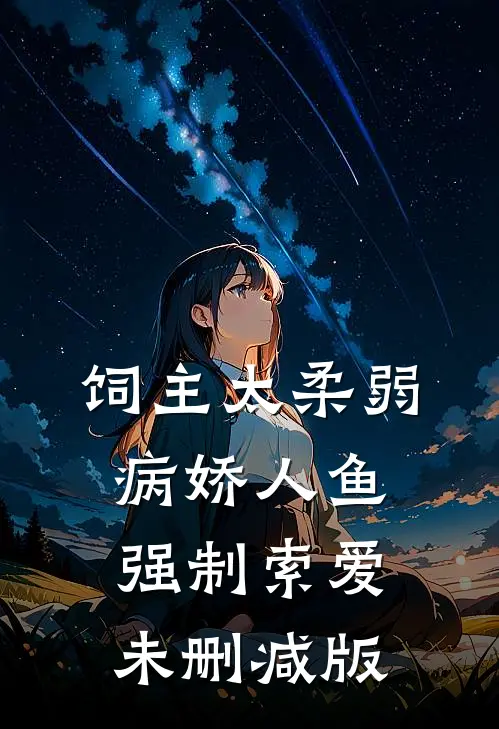 饲主太柔弱，病娇人鱼强制索爱未删减版
