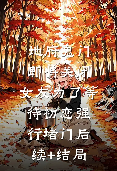 地府鬼门即将关闭，女友为了等待初恋强行堵门后续+结局