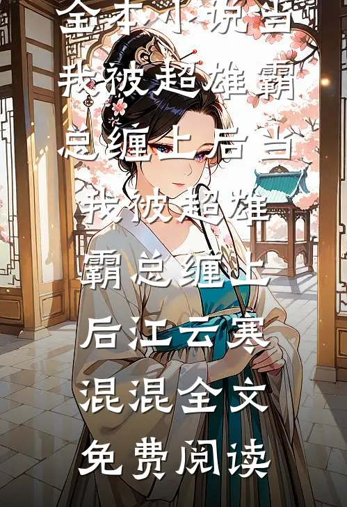 全本小说当我被超雄霸总缠上后当我被超雄霸总缠上后江云寒混混全文免费阅读