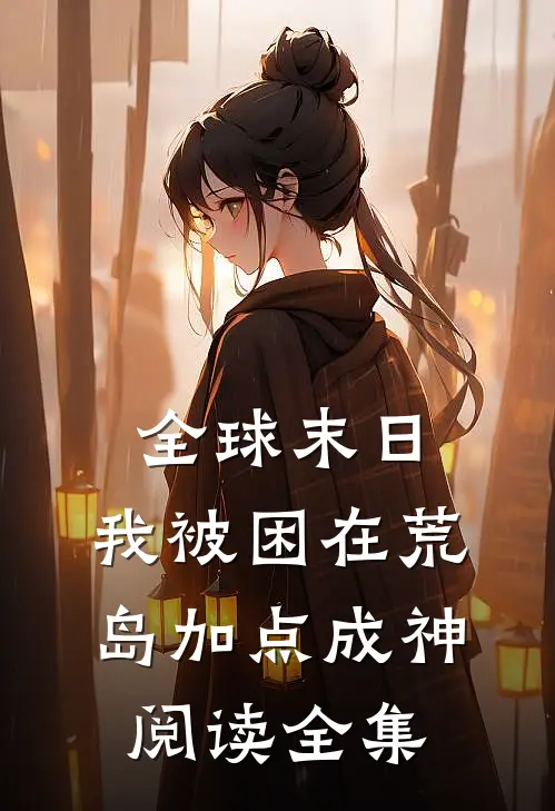 全球末日，我被困在荒岛加点成神阅读全集