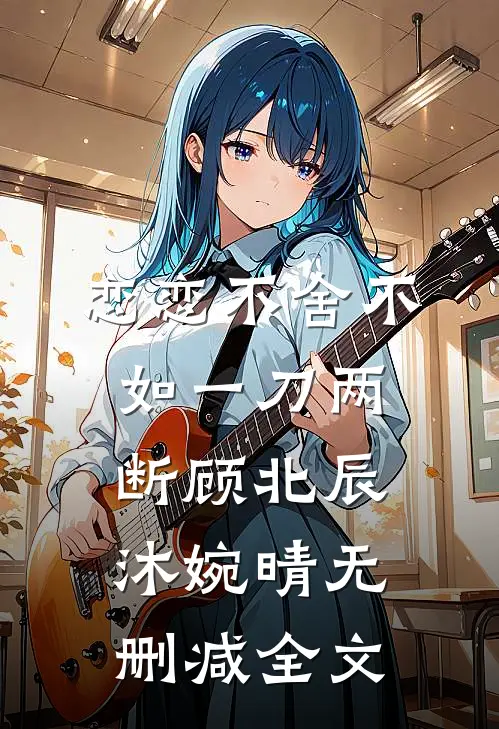 恋恋不舍不如一刀两断顾北辰沐婉晴无删减全文