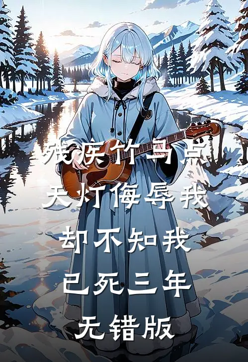 残疾竹马点天灯侮辱我，却不知我已死三年无错版