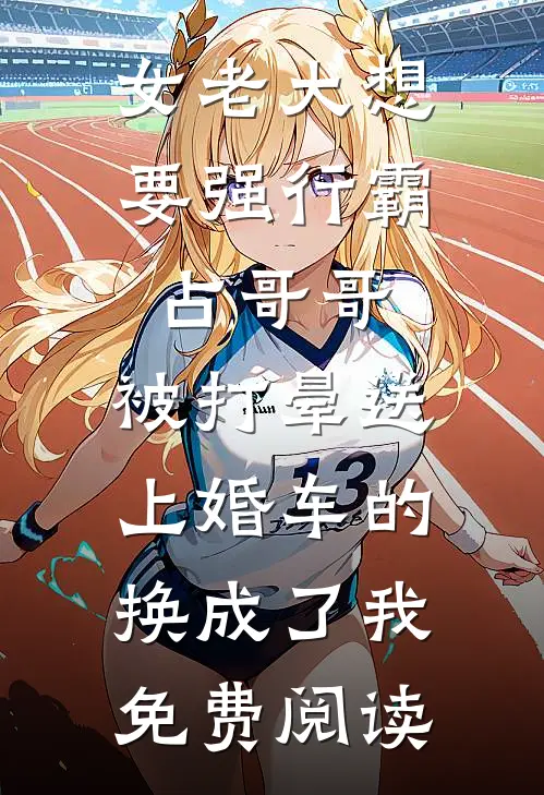 女老大想要强行霸占哥哥，被打晕送上婚车的换成了我免费阅读
