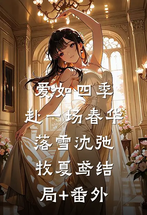 爱如四季：赴一场春华落雪沈弛牧夏鸢结局+番外