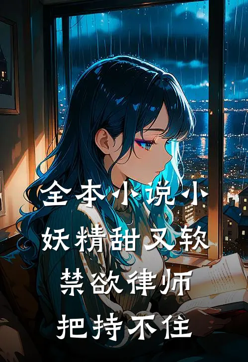 全本小说小妖精甜又软，禁欲律师把持不住