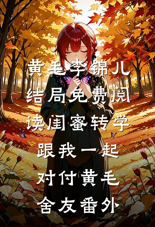 黄毛李锦儿结局免费阅读闺蜜转学，跟我一起对付黄毛舍友番外