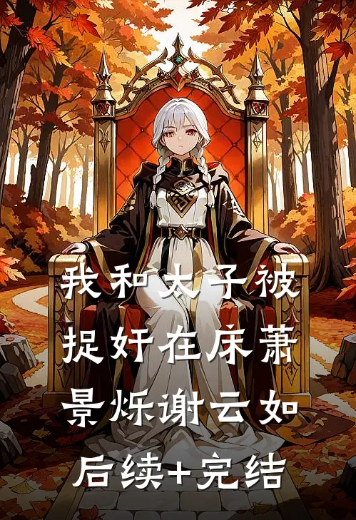 我和太子被捉奸在床萧景烁谢云如后续+完结