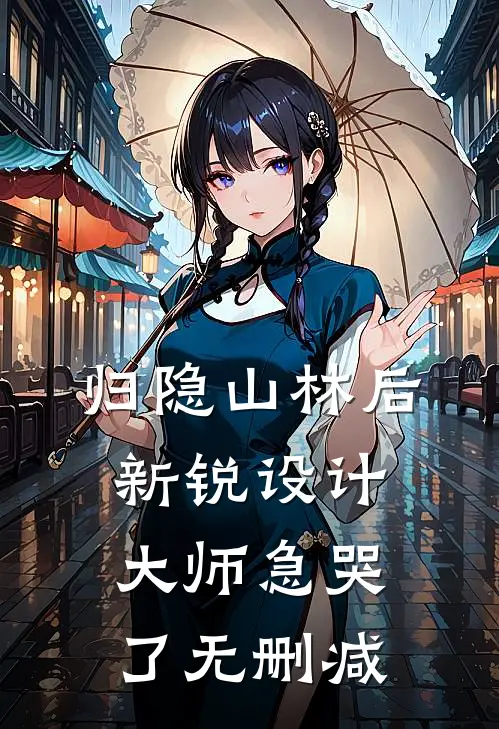 归隐山林后，新锐设计大师急哭了无删减