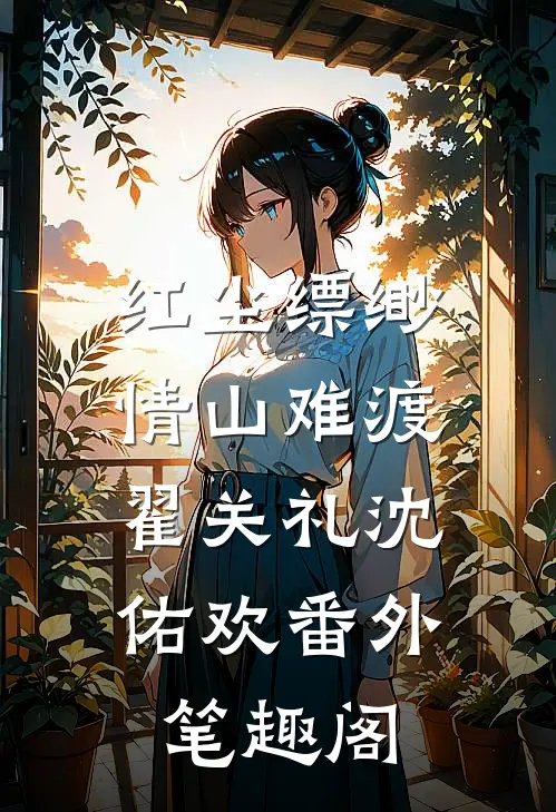 红尘缥缈，情山难渡：翟关礼沈佑欢番外笔趣阁