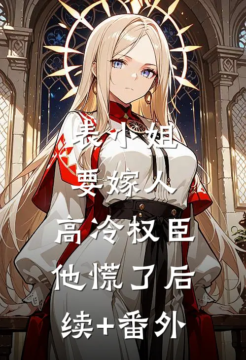 表小姐要嫁人，高冷权臣他慌了后续+番外