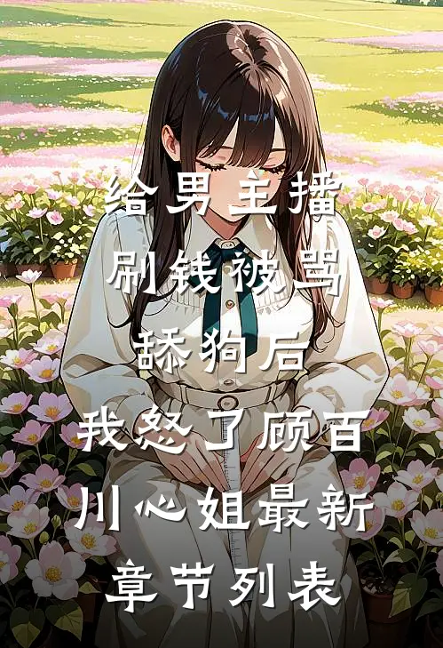 给男主播刷钱被骂舔狗后，我怒了顾百川心姐最新章节列表