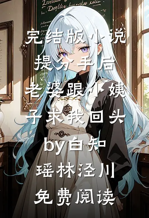 完结版小说提分手后，老婆跟小姨子求我回头by白知瑶林泾川免费阅读