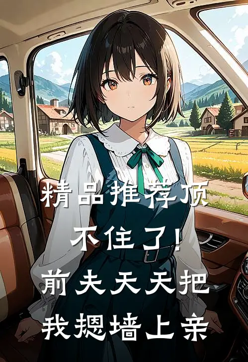 精品推荐顶不住了!前夫天天把我摁墙上亲