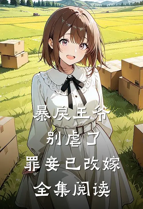 暴戾王爷别虐了，罪妾已改嫁全集阅读