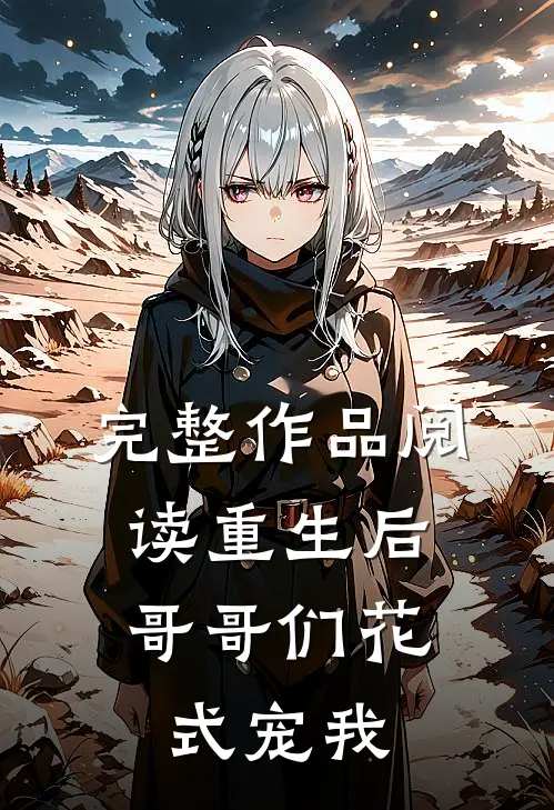 完整作品阅读重生后，哥哥们花式宠我