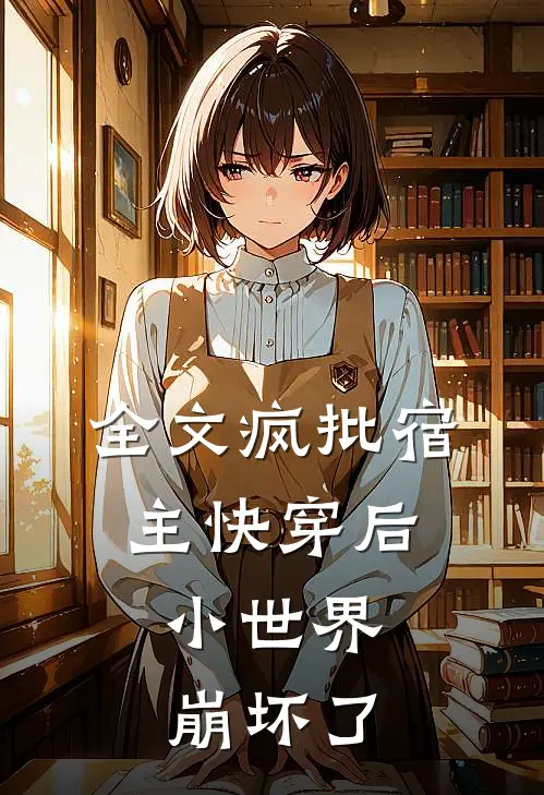 全文疯批宿主快穿后，小世界崩坏了