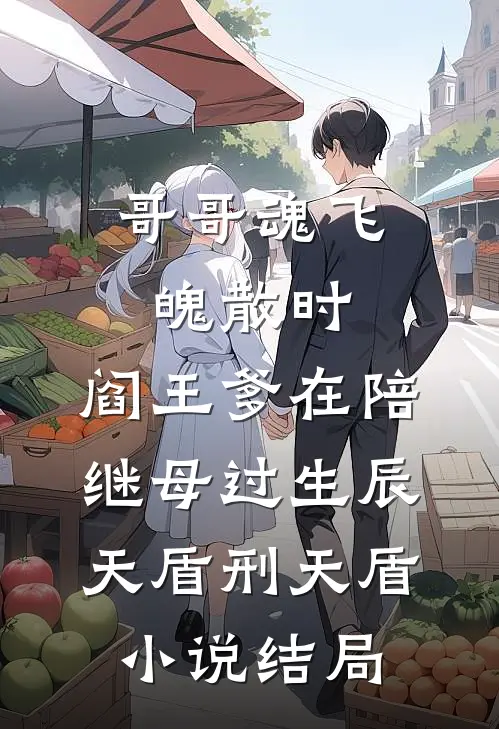 哥哥魂飞魄散时，阎王爹在陪继母过生辰天盾刑天盾小说结局