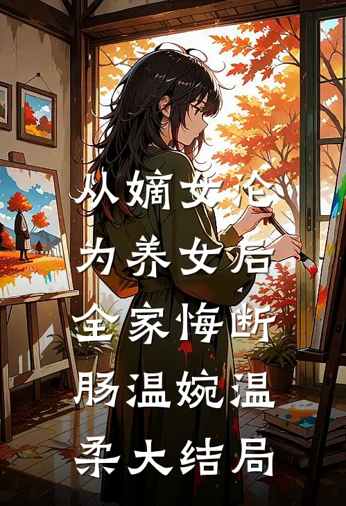从嫡女沦为养女后，全家悔断肠温婉温柔大结局