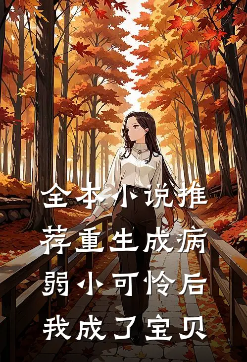 全本小说推荐重生成病弱小可怜后，我成了宝贝