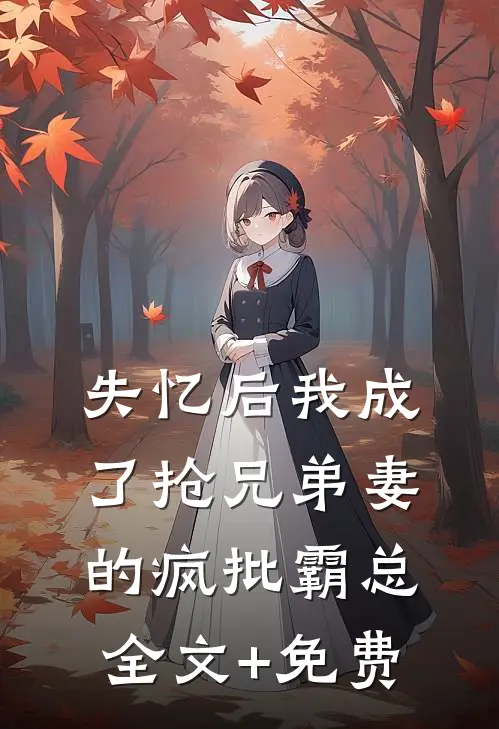 失忆后我成了抢兄弟妻的疯批霸总全文+免费