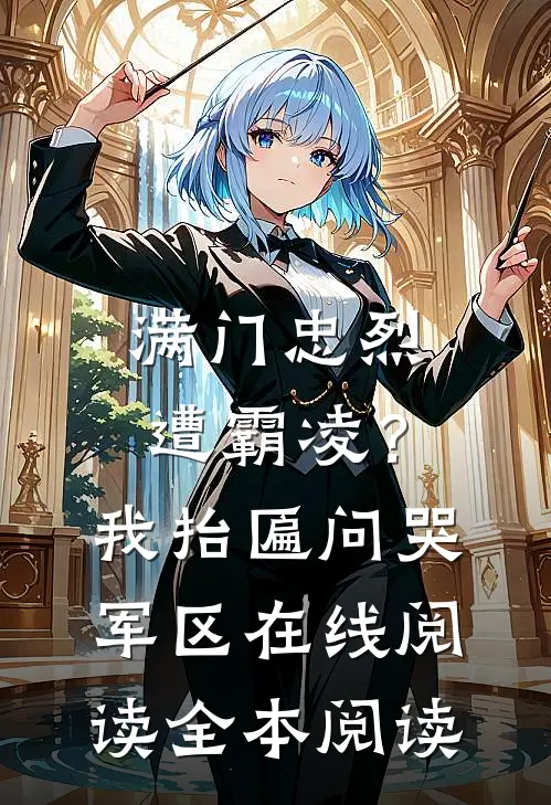 满门忠烈遭霸凌？我抬匾问哭军区在线阅读全本阅读