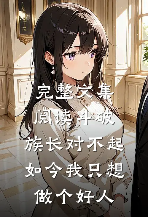 完整文集阅读斗破：族长对不起，如今我只想做个好人