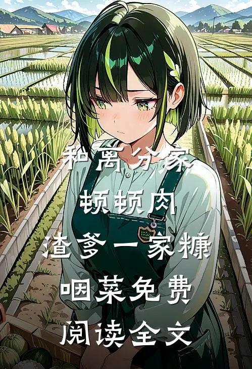 和离分家顿顿肉，渣爹一家糠咽菜免费阅读全文