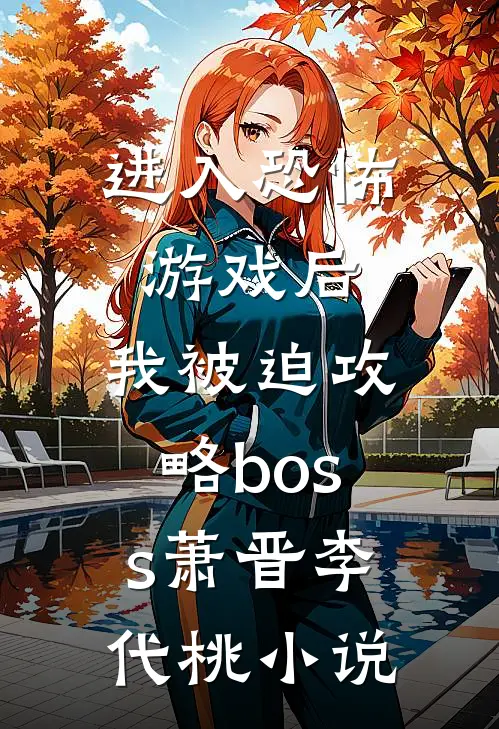 进入恐怖游戏后，我被迫攻略boss萧晋李代桃小说