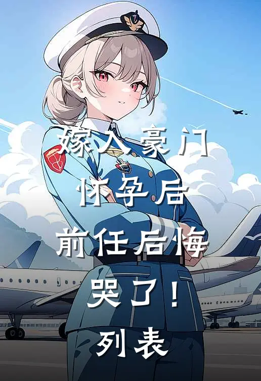 嫁入豪门怀孕后，前任后悔哭了！列表