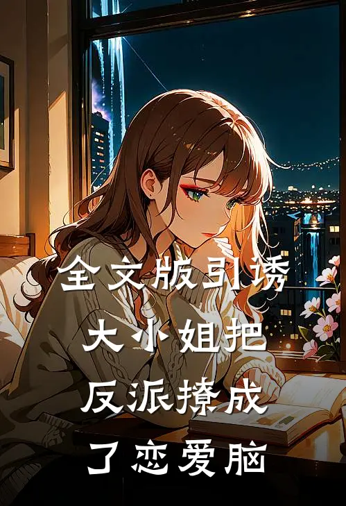 全文版引诱：大小姐把反派撩成了恋爱脑