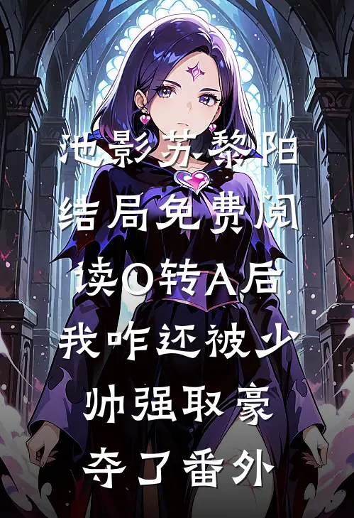 池影苏黎阳结局免费阅读O转A后，我咋还被少帅强取豪夺了番外
