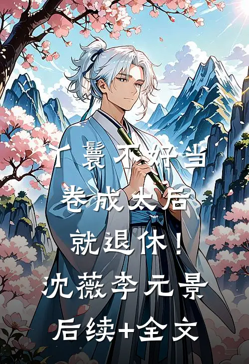 丫鬟不好当，卷成太后就退休！沈薇李元景后续+全文