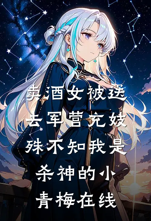 卖酒女被送去军营充妓，殊不知我是杀神的小青梅在线