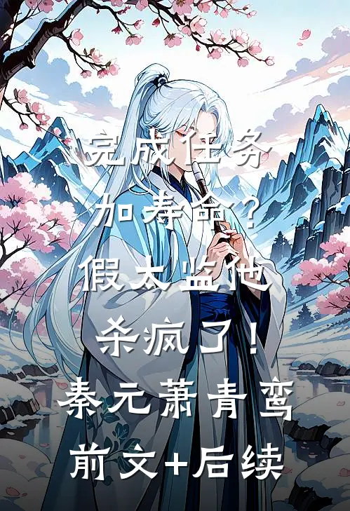 完成任务加寿命？假太监他杀疯了！秦元萧青鸾前文+后续