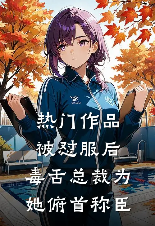 热门作品被怼服后，毒舌总裁为她俯首称臣