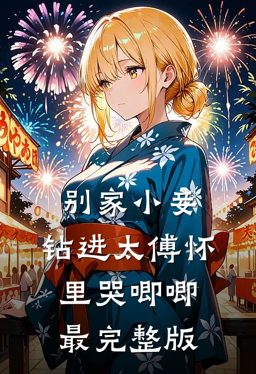 别家小妾，钻进太傅怀里哭唧唧最完整版