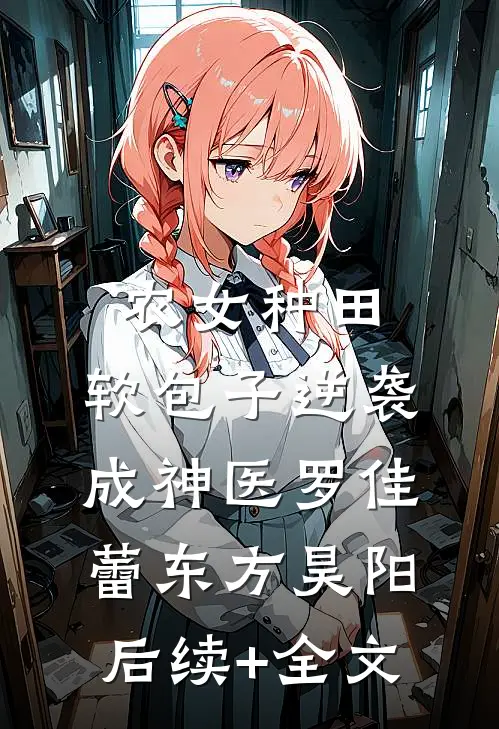 农女种田：软包子逆袭成神医罗佳蕾东方昊阳后续+全文