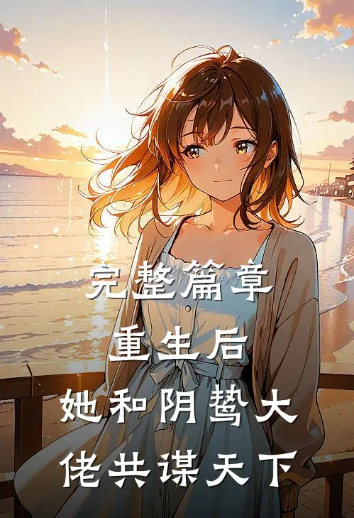 完整篇章重生后，她和阴鸷大佬共谋天下