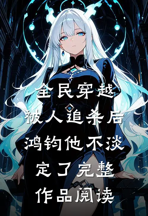 全民穿越：被人追杀后，鸿钧他不淡定了完整作品阅读
