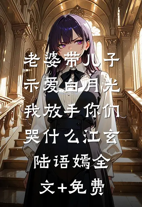 老婆带儿子示爱白月光，我放手你们哭什么江玄陆语嫣全文+免费