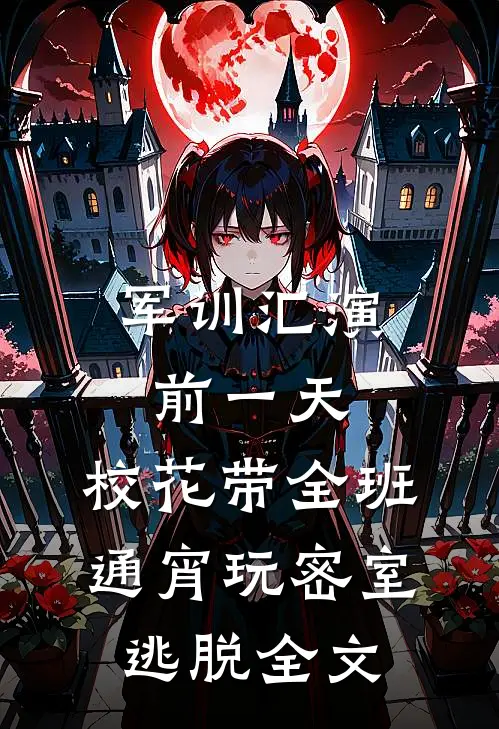 军训汇演前一天，校花带全班通宵玩密室逃脱全文