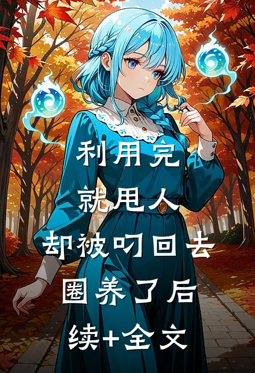 利用完就甩人，却被叼回去圈养了后续+全文