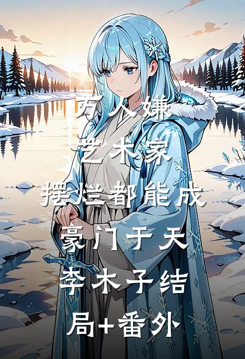 万人嫌艺术家，摆烂都能成豪门于天李木子结局+番外