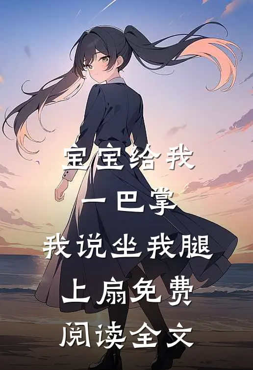 宝宝给我一巴掌，我说坐我腿上扇免费阅读全文