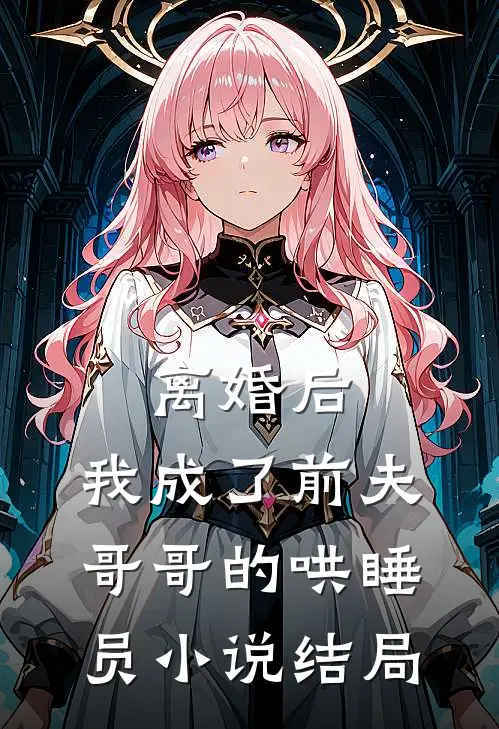 离婚后，我成了前夫哥哥的哄睡员小说结局